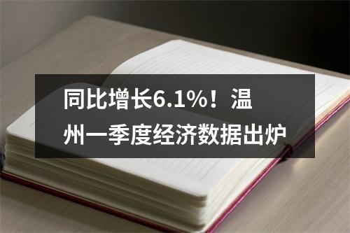 同比增长6.1%！温州一季度经济数据出炉