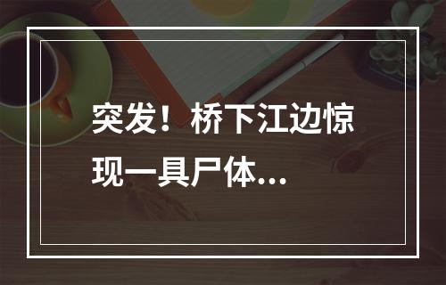 突发！桥下江边惊现一具尸体...