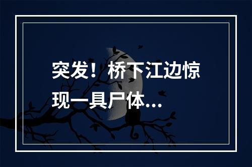突发！桥下江边惊现一具尸体...