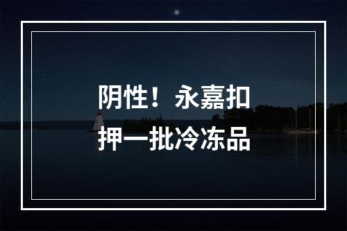 阴性！永嘉扣押一批冷冻品