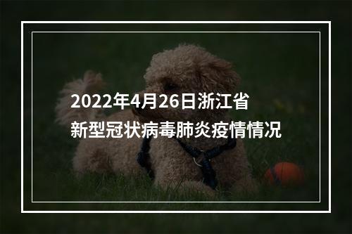 2022年4月26日浙江省新型冠状病毒肺炎疫情情况