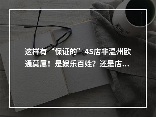 这样有“保证的”4S店非温州欧通莫属！是娱乐百姓？还是店大欺客？