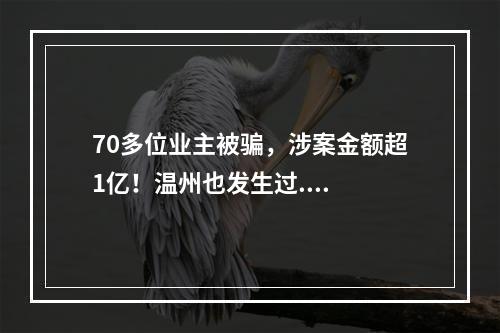 70多位业主被骗，涉案金额超1亿！温州也发生过....