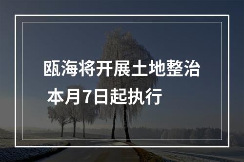 瓯海将开展土地整治 本月7日起执行