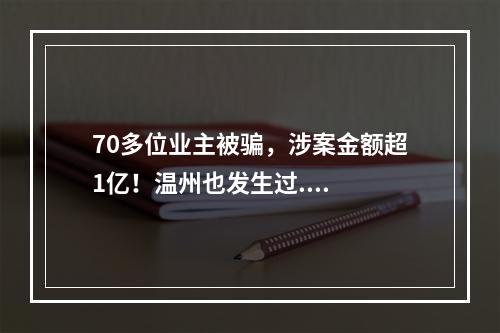 70多位业主被骗，涉案金额超1亿！温州也发生过....