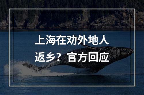 上海在劝外地人返乡？官方回应