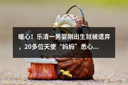 暖心！乐清一男婴刚出生就被遗弃，20多位天使“妈妈”悉心照顾