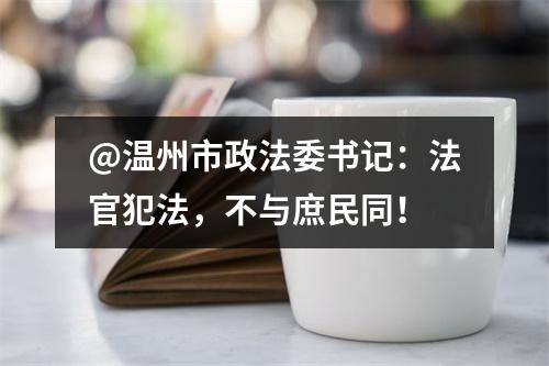 @温州市政法委书记：法官犯法，不与庶民同！
