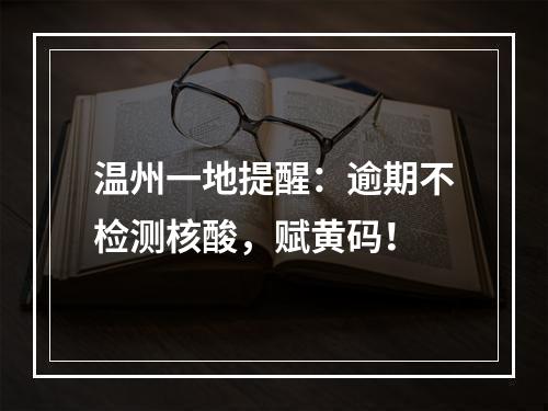 温州一地提醒：逾期不检测核酸，赋黄码！