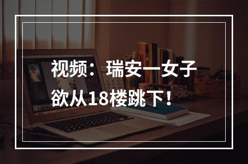 视频：瑞安一女子欲从18楼跳下！