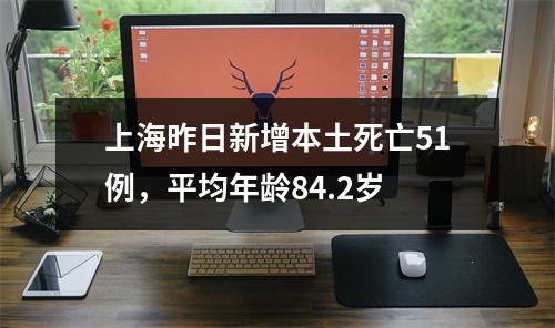 上海昨日新增本土死亡51例，平均年龄84.2岁