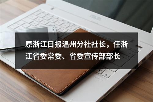 原浙江日报温州分社社长，任浙江省委常委、省委宣传部部长