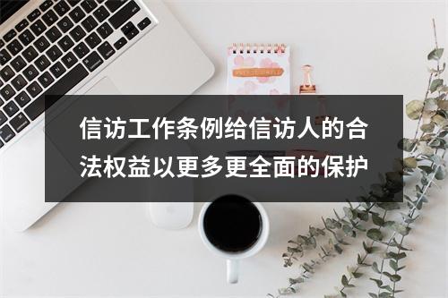 信访工作条例给信访人的合法权益以更多更全面的保护