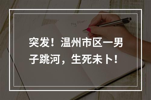 突发！温州市区一男子跳河，生死未卜！