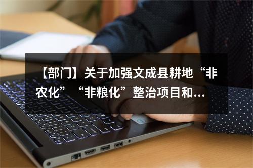 【部门】关于加强文成县耕地“非农化”“非粮化”整治项目和资金管理的通知