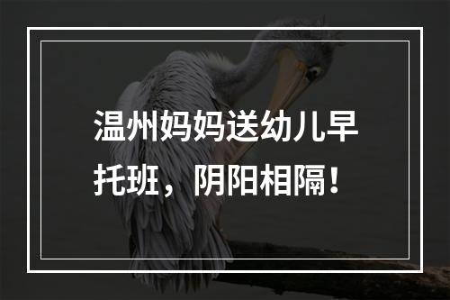 温州妈妈送幼儿早托班，阴阳相隔！