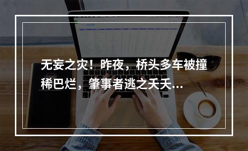 无妄之灾！昨夜，桥头多车被撞稀巴烂，肇事者逃之夭夭...