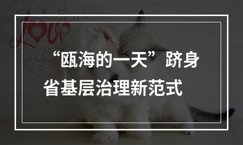 “瓯海的一天”跻身省基层治理新范式