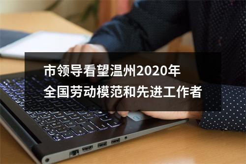 市领导看望温州2020年全国劳动模范和先进工作者