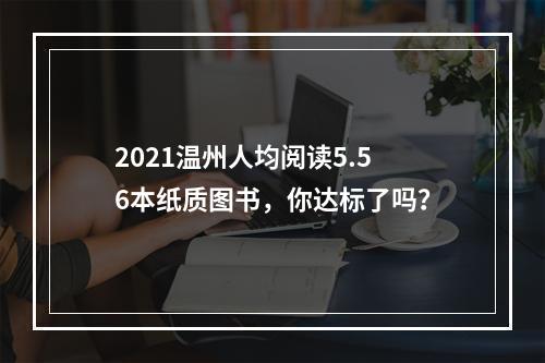 2021温州人均阅读5.56本纸质图书，你达标了吗？