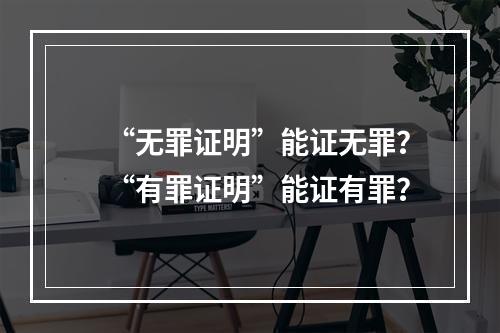 “无罪证明”能证无罪？“有罪证明”能证有罪？