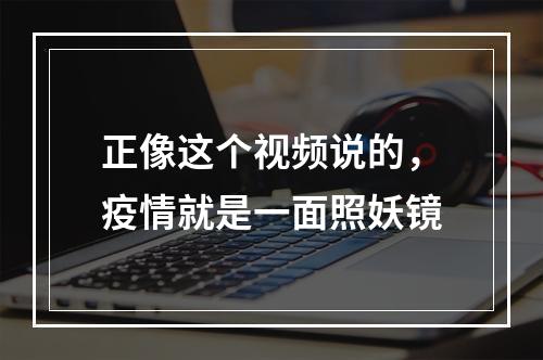 正像这个视频说的，疫情就是一面照妖镜
