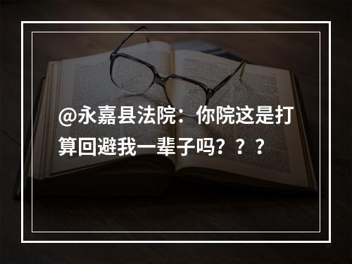 @永嘉县法院：你院这是打算回避我一辈子吗？？？