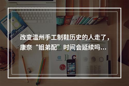 改变温州手工制鞋历史的人走了，康奈“姐弟配”时间会延续吗？