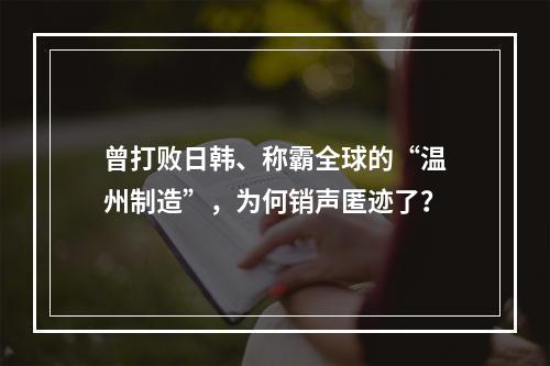 曾打败日韩、称霸全球的“温州制造”，为何销声匿迹了？