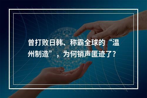 曾打败日韩、称霸全球的“温州制造”，为何销声匿迹了？
