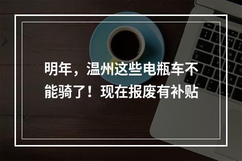 明年，温州这些电瓶车不能骑了！现在报废有补贴