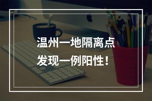 温州一地隔离点发现一例阳性！