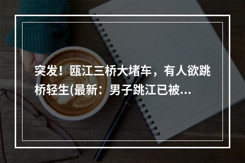 突发！瓯江三桥大堵车，有人欲跳桥轻生(最新：男子跳江已被救走