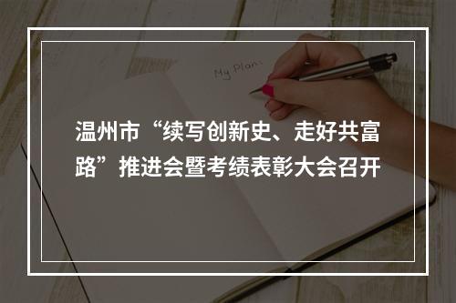 温州市“续写创新史、走好共富路”推进会暨考绩表彰大会召开