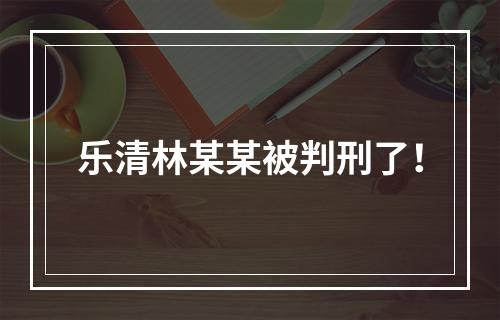 乐清林某某被判刑了！