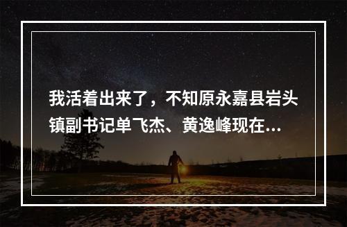 我活着出来了，不知原永嘉县岩头镇副书记单飞杰、黄逸峰现在哪里高就