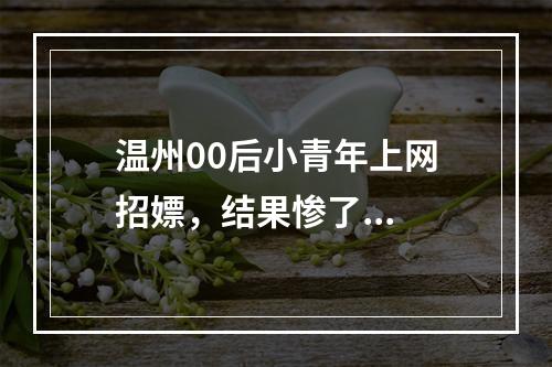 温州00后小青年上网招嫖，结果惨了...