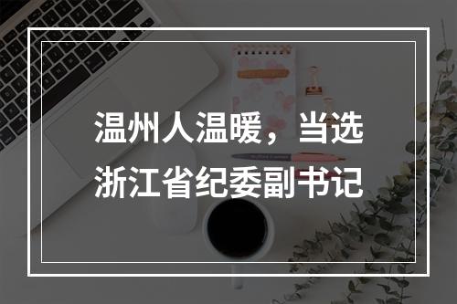 温州人温暖，当选浙江省纪委副书记