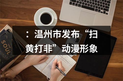 ：温州市发布“扫黄打非”动漫形象