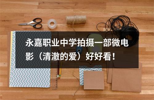永嘉职业中学拍摄一部微电影（清澈的爱）好好看！