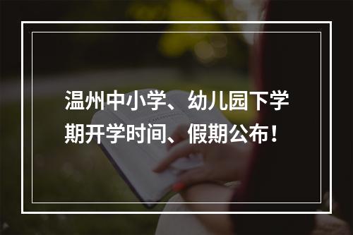 温州中小学、幼儿园下学期开学时间、假期公布！