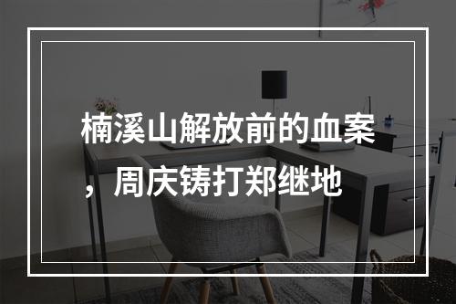 楠溪山解放前的血案，周庆铸打郑继地