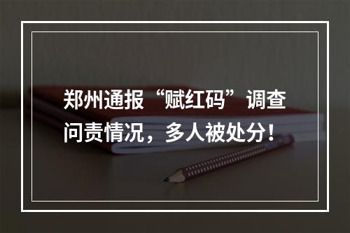 郑州通报“赋红码”调查问责情况，多人被处分！