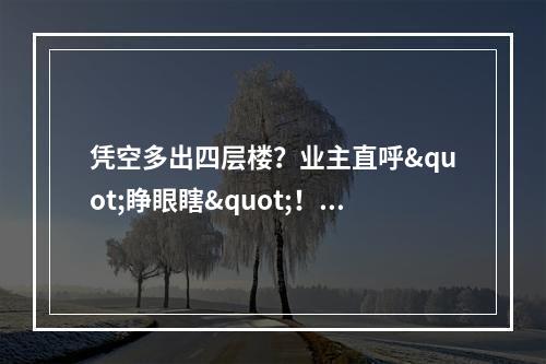 凭空多出四层楼？业主直呼"睁眼瞎"！铁塔公司这份协议太"诡异