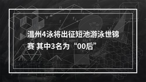 温州4泳将出征短池游泳世锦赛 其中3名为“00后”