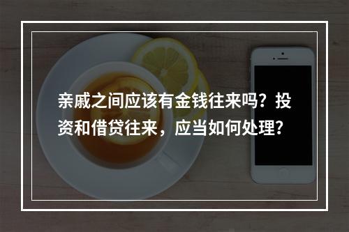 亲戚之间应该有金钱往来吗？投资和借贷往来，应当如何处理？