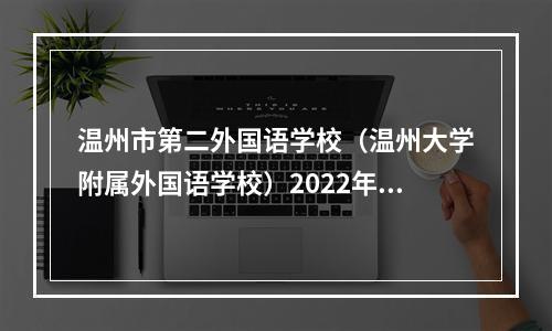 温州市第二外国语学校（温州大学附属外国语学校）2022年初中招生方案公布！