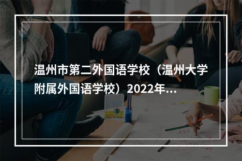 温州市第二外国语学校（温州大学附属外国语学校）2022年初中招生方案公布！