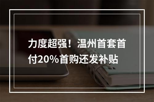 力度超强！温州首套首付20％首购还发补贴