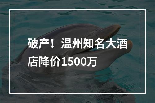 破产！温州知名大酒店降价1500万